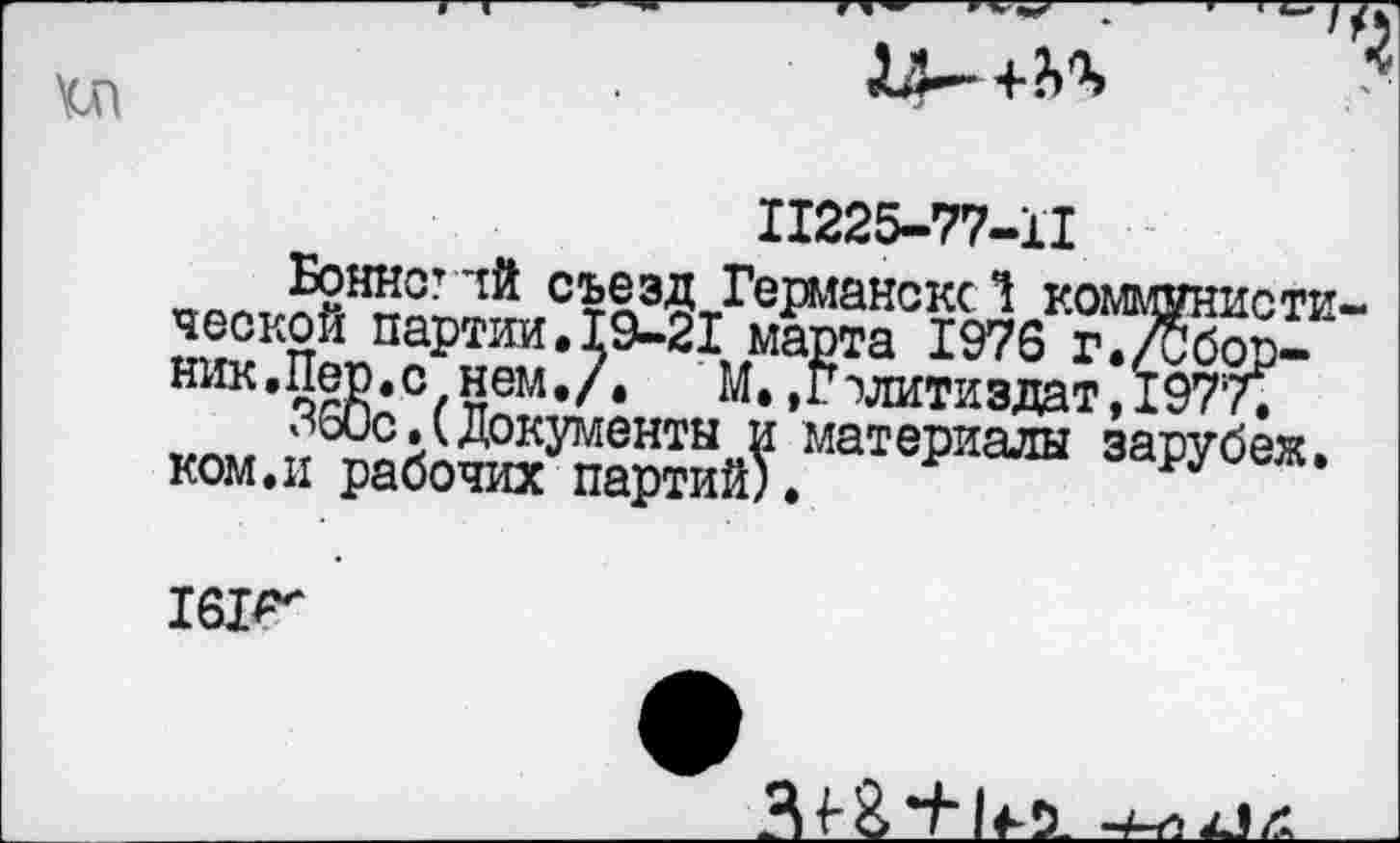 ﻿
II225-77-1I
съезд ГермансксЛ коммунисте тТ?4^-21 марта 1976 г./Сбор-mi ттем*' • м*»*элитиэдат,1977; KOM.il рабочга^ртийУ.'’атерИаЛЫ эарубеж>
IMP'
.VS*!«-»). -4-л.чл